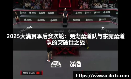 2025大满贯季后赛次轮：芜湖柔道队与东莞柔道队的突破性之战
