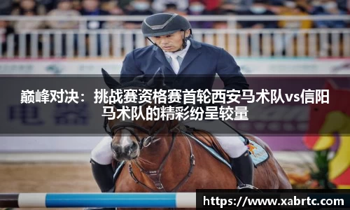 巅峰对决：挑战赛资格赛首轮西安马术队vs信阳马术队的精彩纷呈较量