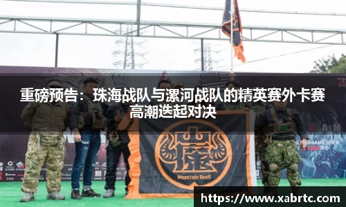 重磅预告：珠海战队与漯河战队的精英赛外卡赛高潮迭起对决
