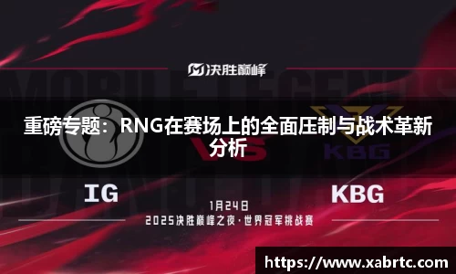 重磅专题：RNG在赛场上的全面压制与战术革新分析