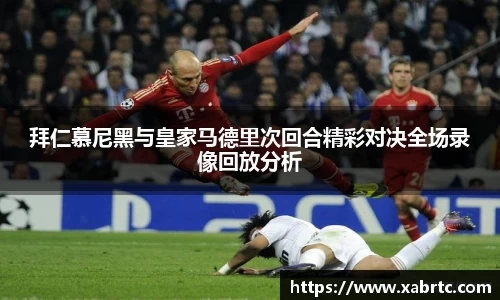 拜仁慕尼黑与皇家马德里次回合精彩对决全场录像回放分析